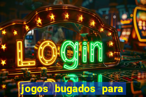 jogos bugados para ganhar dinheiro